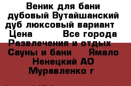 Веник для бани дубовый Вутайшанский дуб люксовый вариант › Цена ­ 100 - Все города Развлечения и отдых » Сауны и бани   . Ямало-Ненецкий АО,Муравленко г.